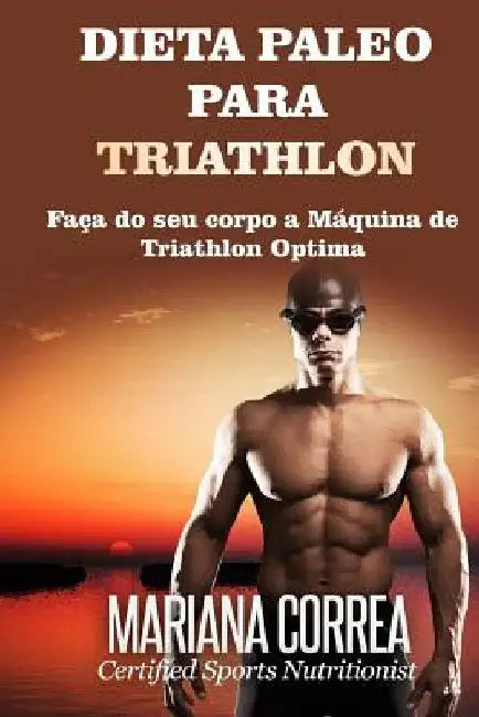 DIETA PALEO Para TRIATHLON: Faca do seu corpo a Maquina de Triathlon Optima by Correa, Mariana