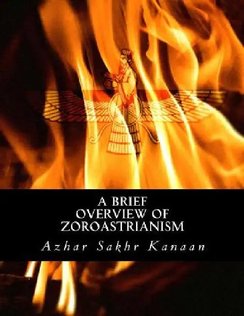 A Brief Overview of Zoroastrianism by Azhar Sakhr Kanaan