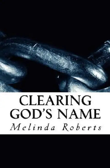 Clearing God's Name: Exposing and Dethroning Lies and Deceptions about God, Christianity, and His Purpose for Mankind by Melinda Roberts