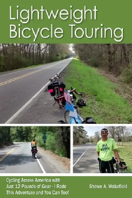 Lightweight Bicycle Touring: Cycling Across America with Just 12 Pounds of Gear, I Rode This Adventure and You Can Too! by Shawn A. Wakefield