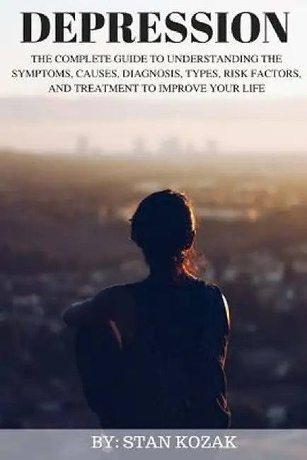 Depression: The Complete Guide to Understanding the Symptoms, Causes, Diagnosis, Types, Risk Factorsâ€¦ by Stan Kozak