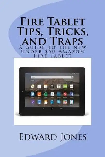 Fire Tablet Tips, Tricks, and Traps: A guide to the new under $50 Amazon Fire Tablet by Edward C. Jones