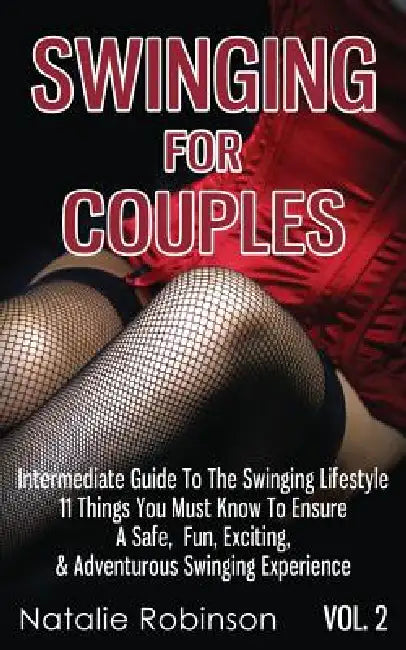 Swinging For Couples Vol. 2: The Intermediate Guide To The Swinging Lifestyle - 11 Things You Must Know To Ensure A Safe, Fun, Exciting, & Adventurous by Natalie Robinson