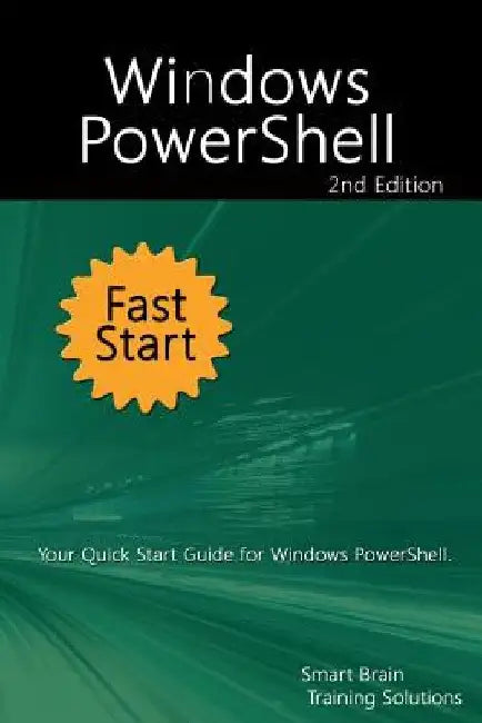 Windows PowerShell Fast Start 2nd Edition: Your Quick Start Guide for Windows PowerShell. by Smart Brain Training Solutions