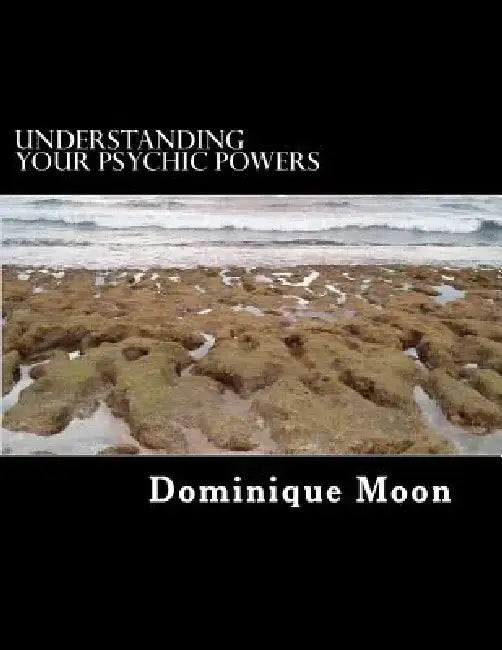 Understanding Your Psychic Powers by Dominique Moon