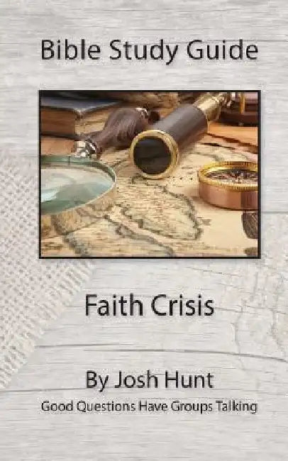Bible Study Guide -- Faith Crisis: Good Questions Have Groups Talking by Josh Hunt