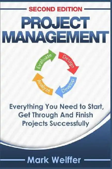 Project Management: Everything You Need to Start, Get Through and Finish Projects Successfully by Mark Weiffer