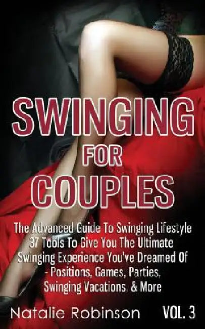 Swinging For Couples Vol. 3: The Advanced Guide To Swinging Lifestyle - 37 Tools To Give You The Ultimate Swinging Experience You've Dreamed Of - Posi by Natalie Robinson
