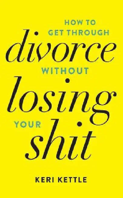 Get Through Your Divorce Without Losing Your Shit by Keri Kettle