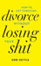 Get Through Your Divorce Without Losing Your Shit by Keri Kettle