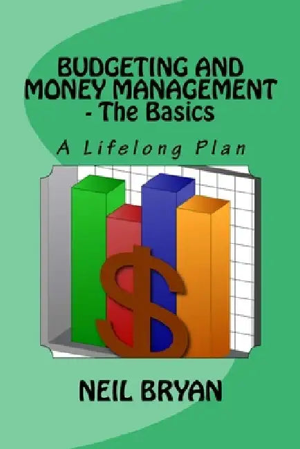 Budgeting and Money Management - The Basics: A Lifelong Plan for Managing Your Money by Neil Bryan