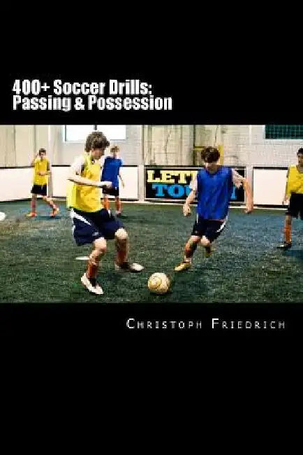 400+ Soccer Drills: Passing & Possession: Soccer Football Practice Drills For Youth Coaching & Skills Training by Christoph Friedrich