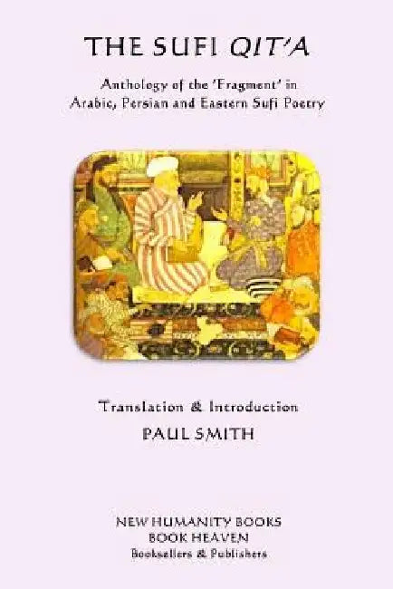 The Sufi Qit'a: Anthology of the ?Fragment? in Arabic, Persian and Eastern Sufi Poetry by Paul Smith
