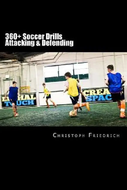 360+ Soccer Attacking & Defending Drills: Soccer Football Practice Drills For Youth Coaching & Skills Training by Christoph Friedrich