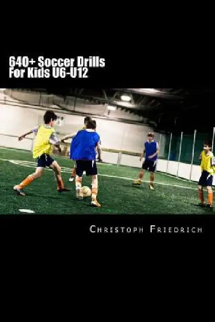 640+ Soccer Drills For Kids U6-U12: Soccer Football Practice Drills For Youth Coaching & Skills Training by Christoph Friedrich