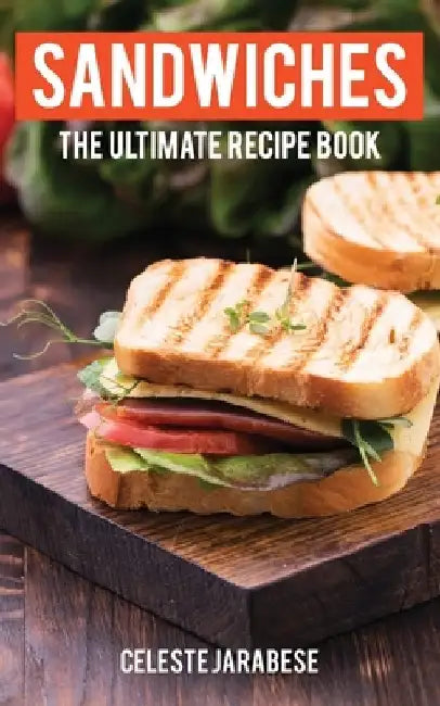 Sandwiches: The Ultimate Recipe Book by Celeste Jarabese