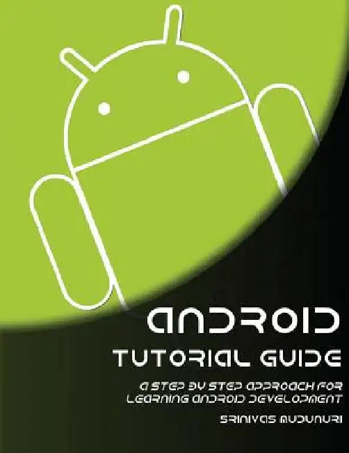 Android Tutorial Guide: A Step by Step Approach for Learning Android Development by Sinivas Mudunuri