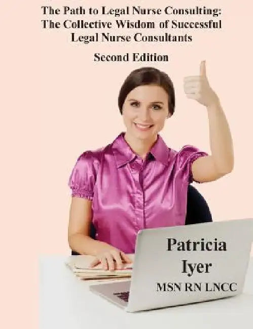 The Path to Legal Nurse Consulting, Second Edition: The Collective Wisdom of Successful Legal Nurse Consultants by Patricia Iyer