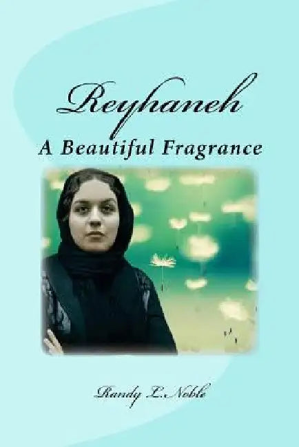 Reyhaneh: A Beautiful Fragrance by Randy L. Noble