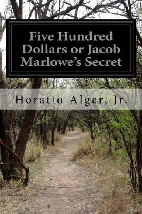 Five Hundred Dollars or Jacob Marlowe's Secret by Horatio, Jr. Alger