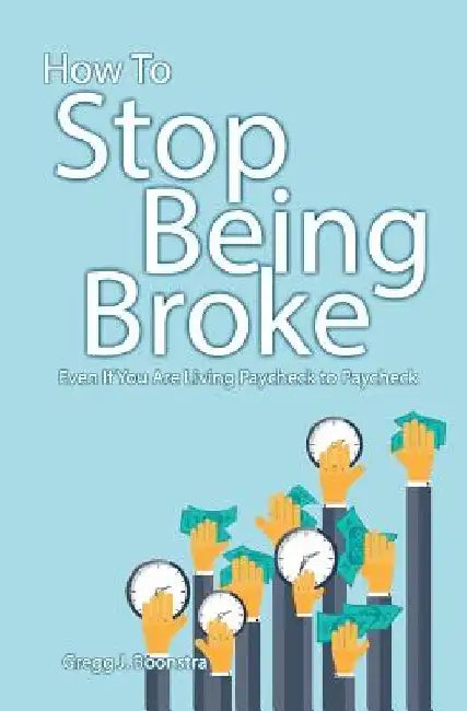 How To Stop Being Broke Even If You Are Living Paycheck to Paycheck by Gregg Boonstra