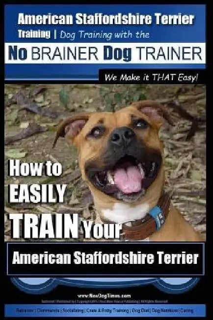 American Staffordshire Terrier Training, Dog Training with the No BRAINER Dog TRAINER We Make it THAT Easy!: How to EASILY TRAIN Your American Staffor by Paul Allen Pearce