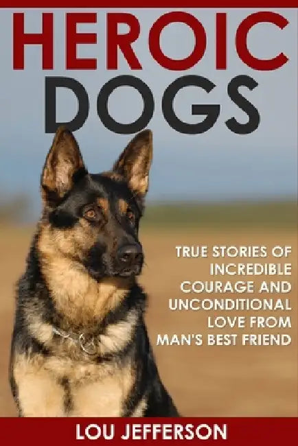 Heroic Dogs: True Stories of Incredible Courage and Unconditional Love from Man's Best Friend by Lou Jefferson