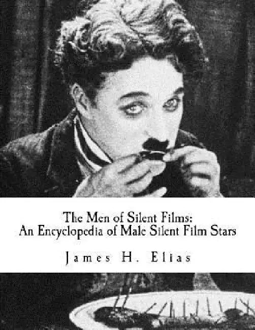 The Men of Silent Films: An Encyclopedia of Male Silent Film Stars by James H. Elias