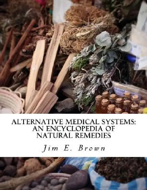 Alternative Medical Systems: An Encyclopedia of Natural Remedies by Jim E. Brown