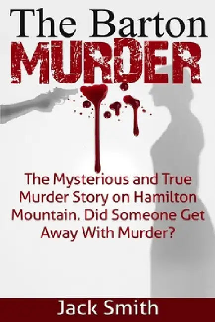 The Barton Murder: The Mysterious and True Murder Story on Hamilton Mountain Did Someone Get Away with Murder? by Jack Smith