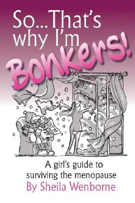 So...That's Why I'm Bonkers!: A girl's guide to surviving the menopause by Sheila Wenborne