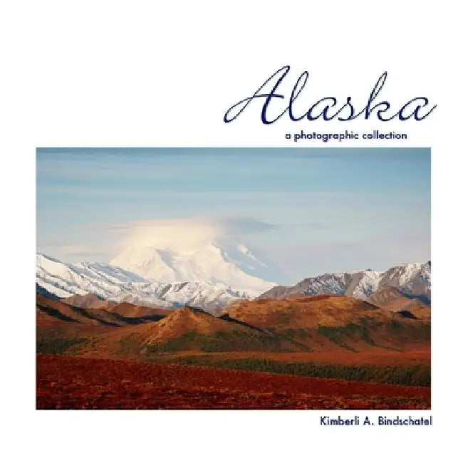 Alaska: A Photographic Collection by Kimberli a. Bindschatel