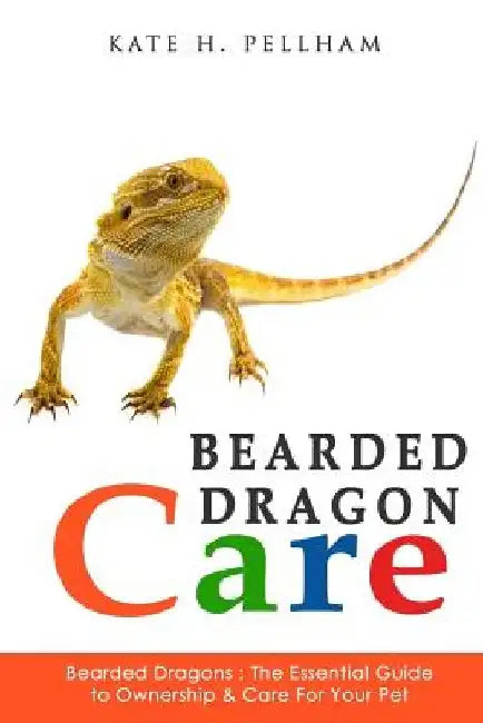 Bearded Dragons: The Essential Guide to Ownership & Care for Your Pet by Kate Pellham