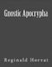Gnostic Apocrypha by Reginald Horvat