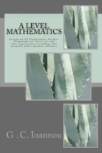A Level Mathematics: C3- Trigonometry-Further Trigonometric identities and their applications. by G. C. Ioannou