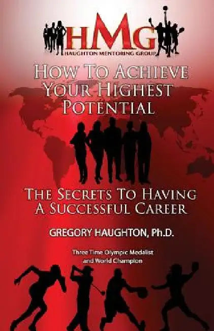 How To Achieve Your Highest Potential: The Secrets To Having A Successful Career by Gregory Haughton