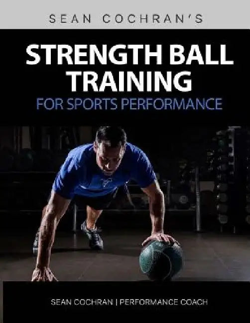 Strength Ball Training for Sports Performance: Exercise Ball & Medicine Ball Exercises, Programs, & Protocols by Sean Cochran