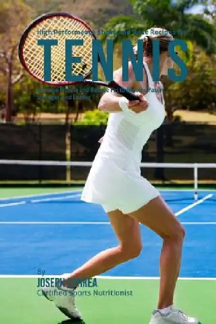 High Performance Shake and Juice Recipes for Tennis: Increase Muscle and Reduce Fat to Become Faster, Stronger, and Leaner by Joseph Correa