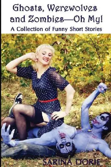 Ghosts, Werewolves and Zombies-Oh My!: Humorous Horror and Dark Fantasy by Sarina Dorie