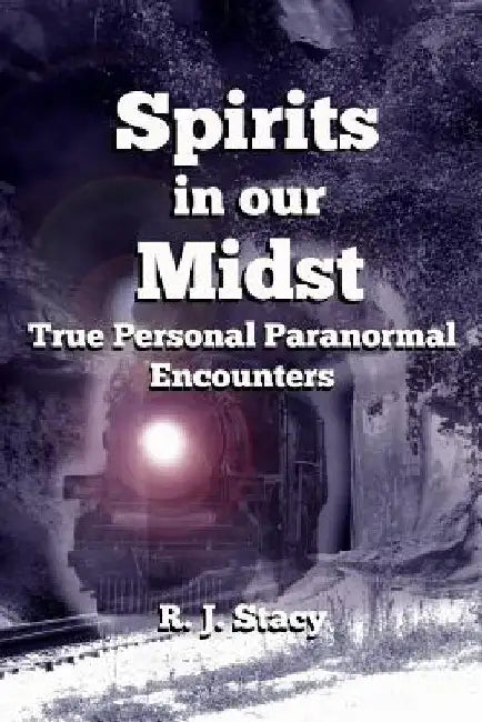 Spirits in our Midst: True Personal Paranormal Encounters by R. J. Stacy