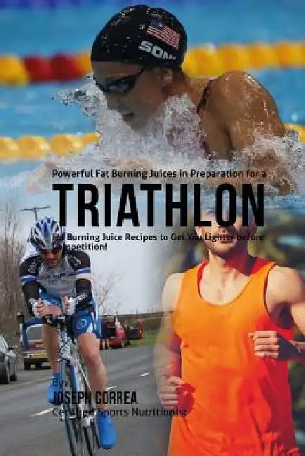 Powerful Fat Burning Juices in Preparation for a Triathlon: Fat Burning Juice Recipes to Get You Lighter before Competition! by Joseph Correa