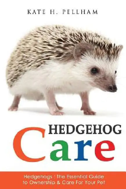 Hedgehogs: The Essential Guide to Ownership & Care for Your Pet by Kate H. Pellham