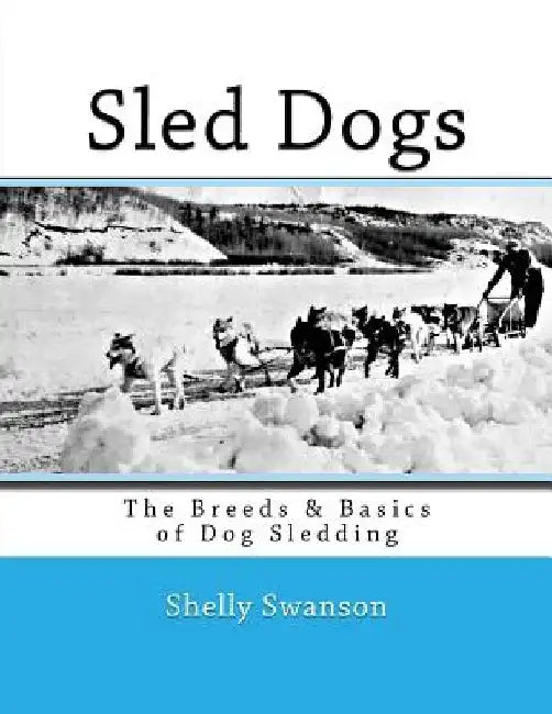 Sled Dogs: The Breeds & Basics of Dog Sledding by Shelly Swanson