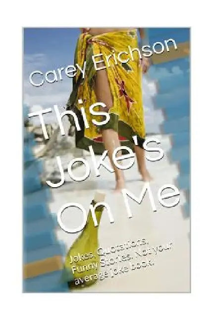 This Joke's On Me: Hilarious Jokes, Great Quotations and Funny Stories by Carey Erichson