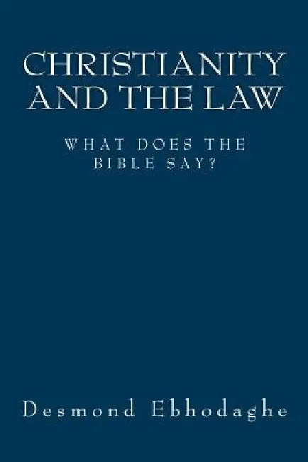 Christianity and the Law: What does the Bible say? by Desmond Ebhodaghe