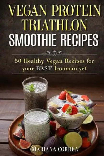 VEGAN PROTEIN TRIATHLON SMOOTHIE Recipes: 50 Healthy Vegan Recipes for your best Ironman yet by Mariana Correa