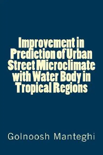 Improvement in Prediction of Urban Street Microclimate with Water Body in Tropical Regions by Golnoosh Manteghi