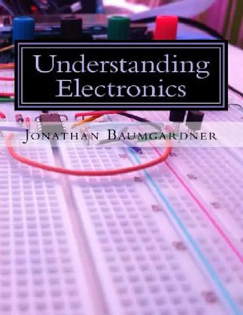 Understanding Electronics: A Beginner's Guide with Projects by Jonathan E. Baumgardner