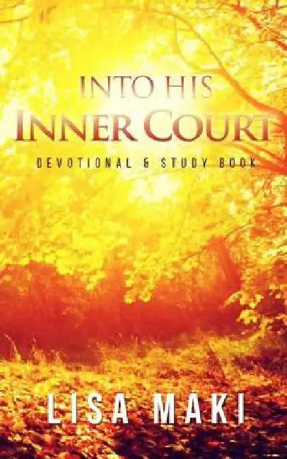 Into His Inner Court: Devotional and Study Book by Lisa Maki
