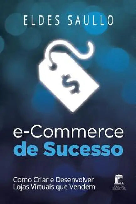 E-Commerce de Sucesso: Como Criar e Desenvolver Lojas Virtuais que Vendem by Saullo, Eldes